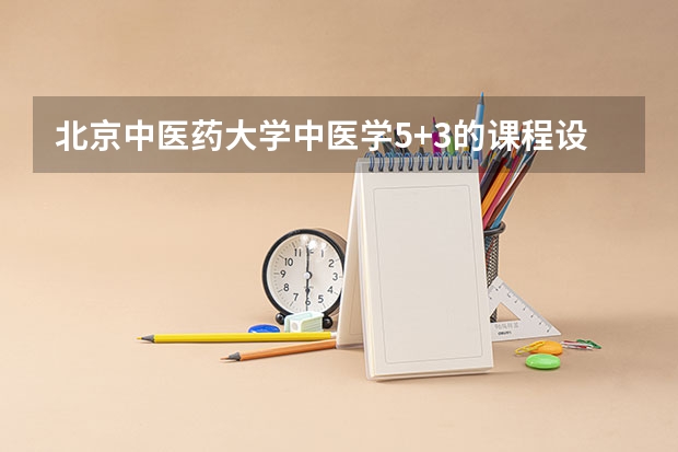 北京中医药大学中医学5+3的课程设置有哪些科目