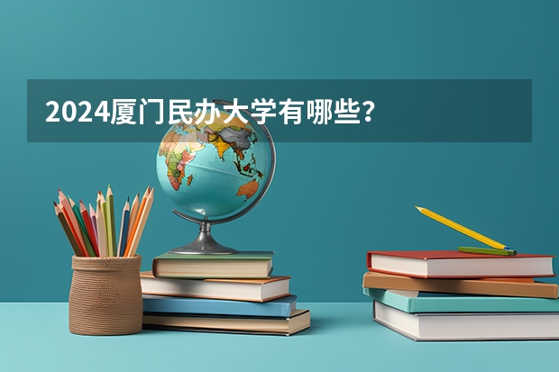 2024厦门民办大学有哪些？