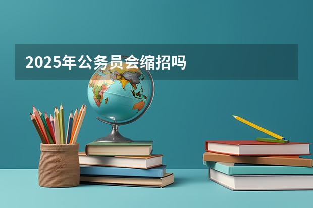 2025年公务员会缩招吗