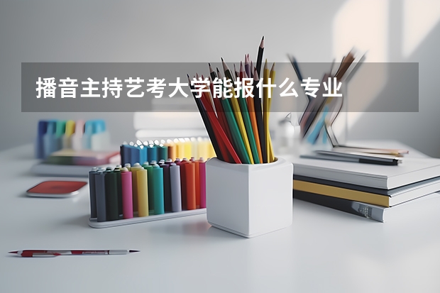 播音主持艺考大学能报什么专业