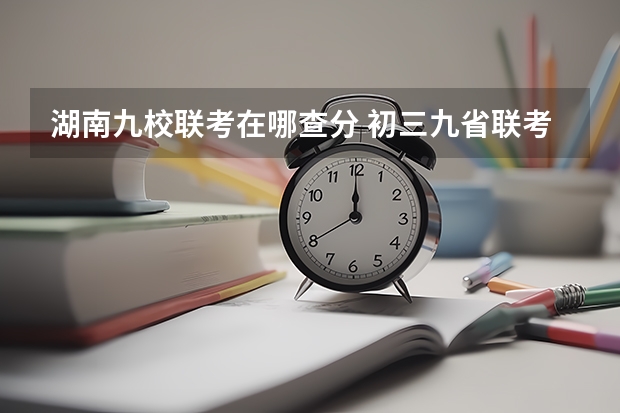 湖南九校联考在哪查分 初三九省联考是哪几省