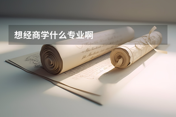 想经商学什么专业啊