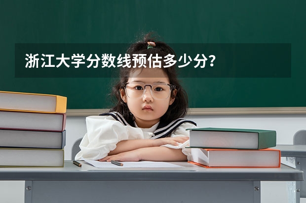 浙江大学分数线预估多少分？