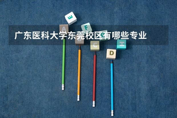 广东医科大学东莞校区有哪些专业