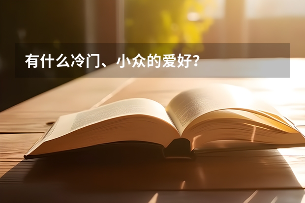 有什么冷门、小众的爱好？