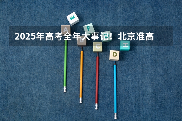 2025年高考全年大事记！北京准高三考生家长必看！（南京2025高三零模考试时间 几月几号考试）