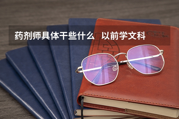药剂师具体干些什么   以前学文科的 化学很差适合报吗  能考过吗