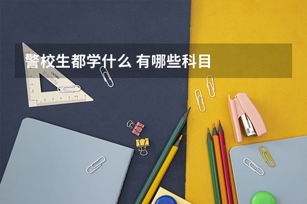 警校生都学什么 有哪些科目