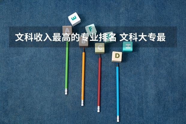 文科收入最高的专业排名 文科大专最有前途的十大专业排名
