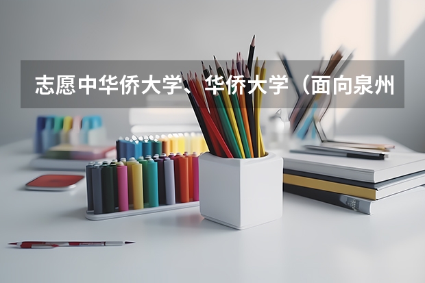 志愿中华侨大学、华侨大学（面向泉州）、华侨大学（面向厦门）是什么意思？！