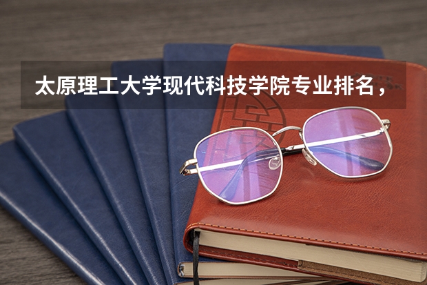 太原理工大学现代科技学院专业排名，最好的专业有哪些