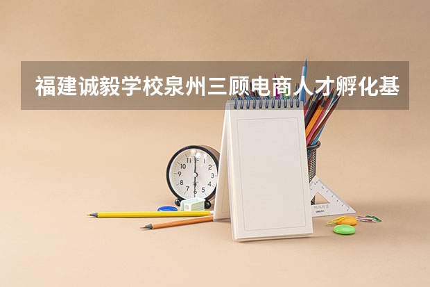 福建诚毅学校泉州三顾电商人才孵化基地属于哪个区