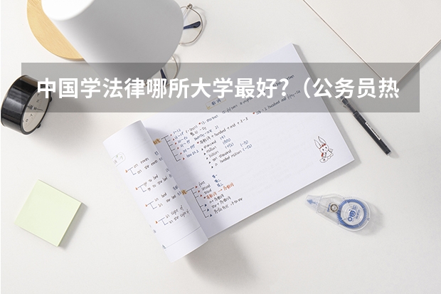 中国学法律哪所大学最好?（公务员热门专业排名前十名）