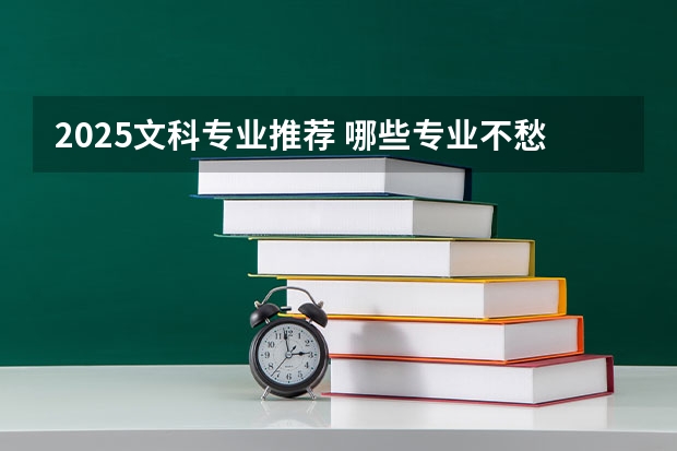 2025文科专业推荐 哪些专业不愁就业