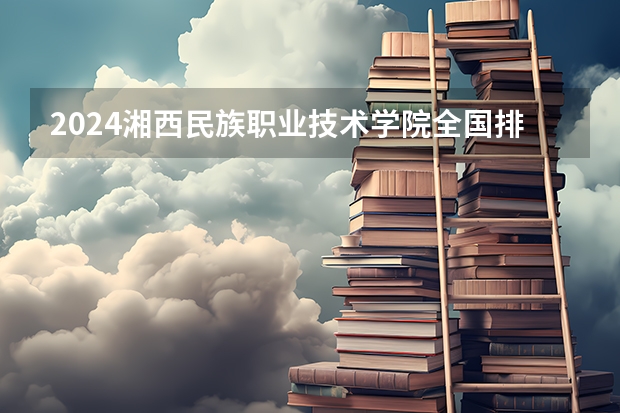2024湘西民族职业技术学院全国排名多少