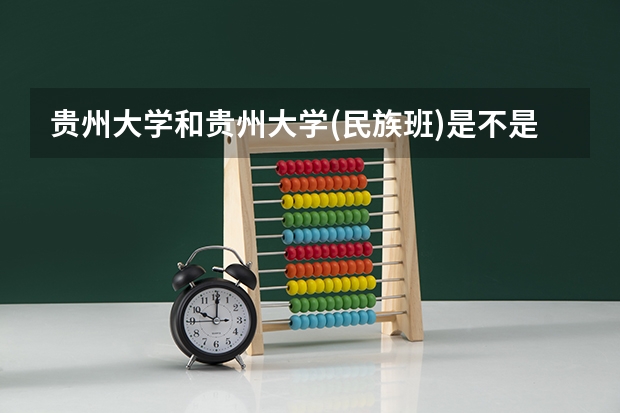 贵州大学和贵州大学(民族班)是不是同一所学校?(贵州大学科技学院和贵州大学区别?)