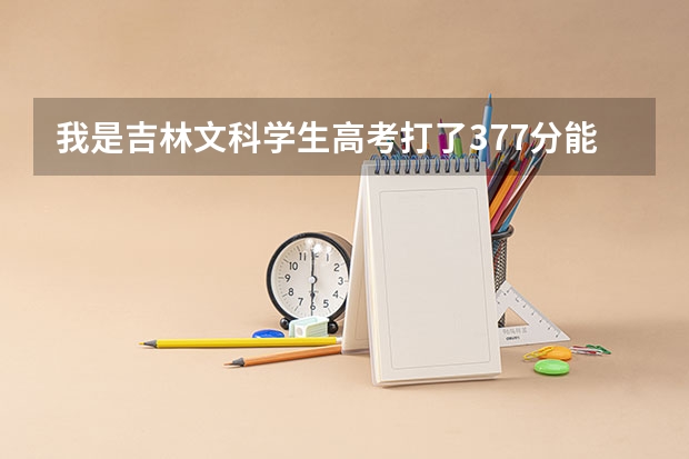 我是吉林文科学生高考打了377分能上什么学校好点专业的！