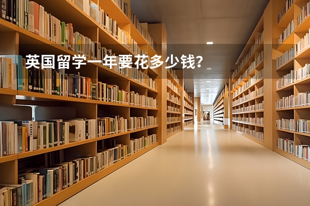 英国留学一年要花多少钱？