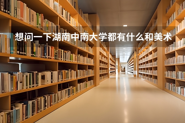 想问一下湖南中南大学都有什么和美术相关的专业