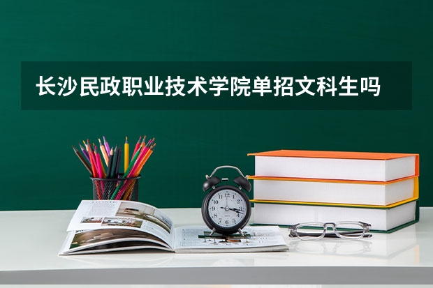 长沙民政职业技术学院单招文科生吗
