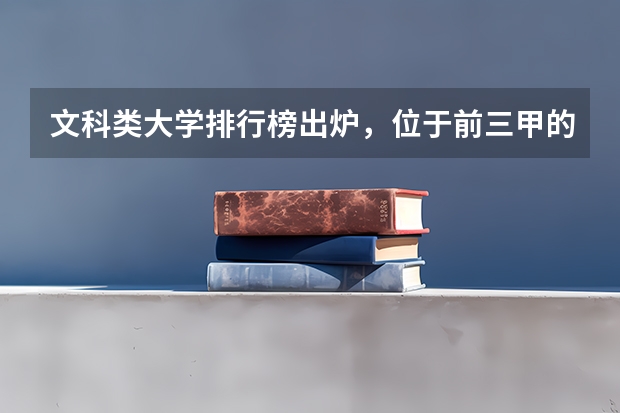 文科类大学排行榜出炉，位于前三甲的是哪些学校？