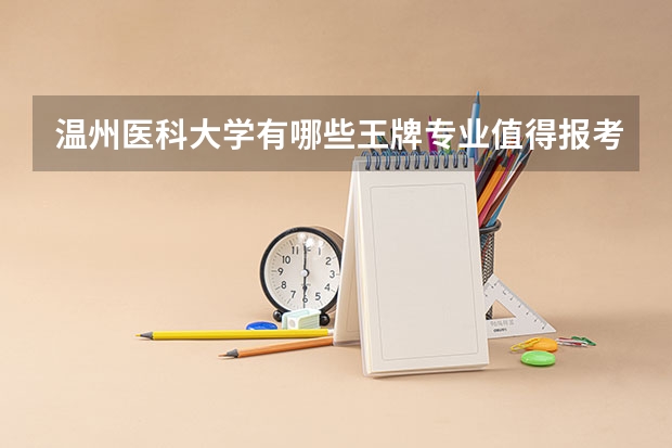 温州医科大学有哪些王牌专业值得报考？