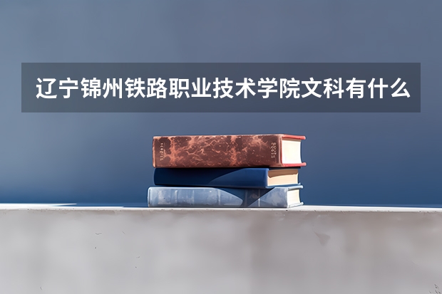辽宁锦州铁路职业技术学院文科有什么专业