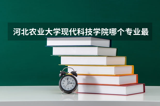 河北农业大学现代科技学院哪个专业最好