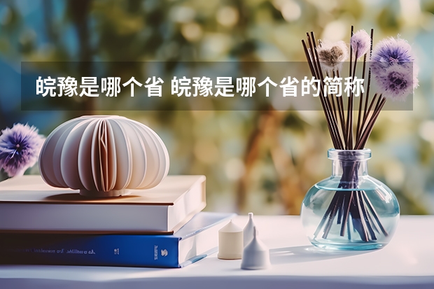 皖豫是哪个省 皖豫是哪个省的简称