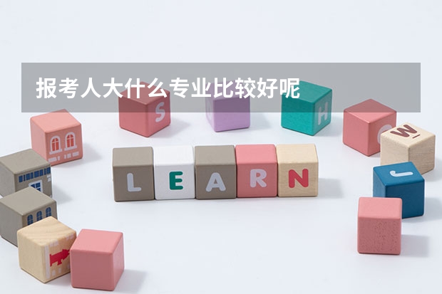 报考人大什么专业比较好呢