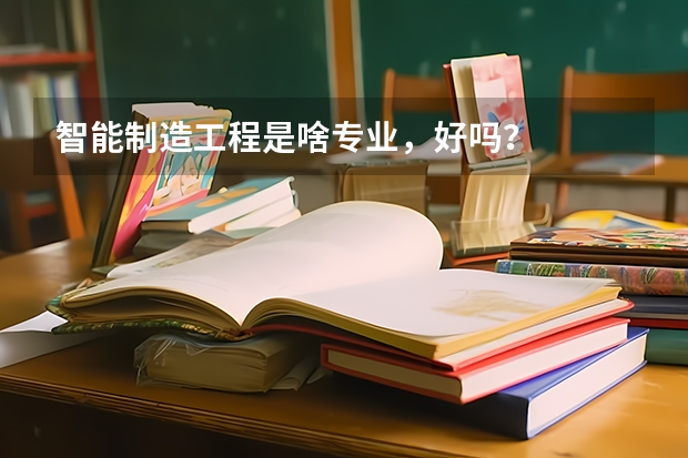 智能制造工程是啥专业，好吗？