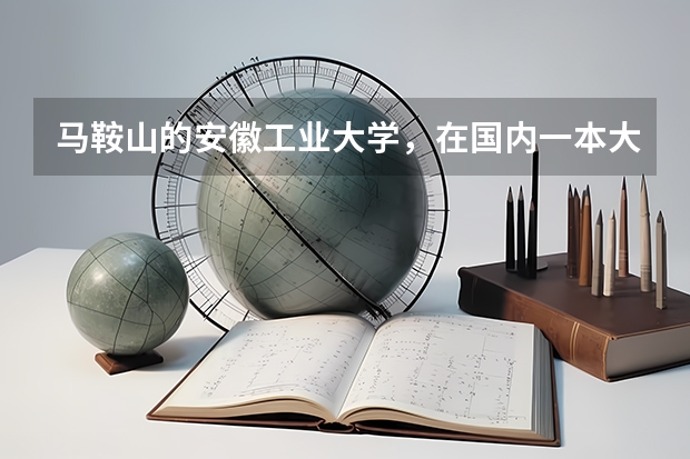 马鞍山的安徽工业大学，在国内一本大学中的排名如何？