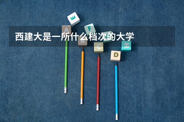 西建大是一所什么档次的大学