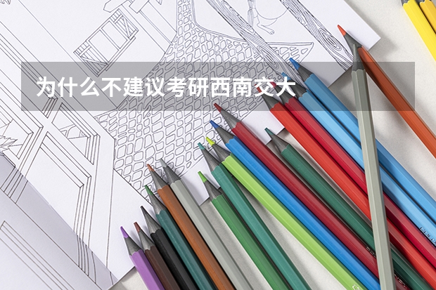 为什么不建议考研西南交大