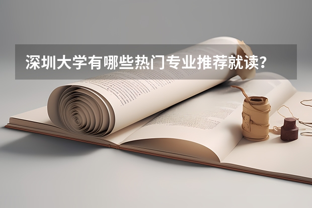 深圳大学有哪些热门专业推荐就读？