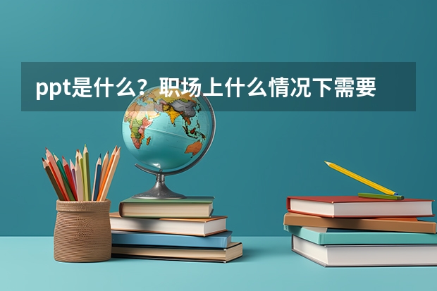 ppt是什么？职场上什么情况下需要用到PPT演讲呢？