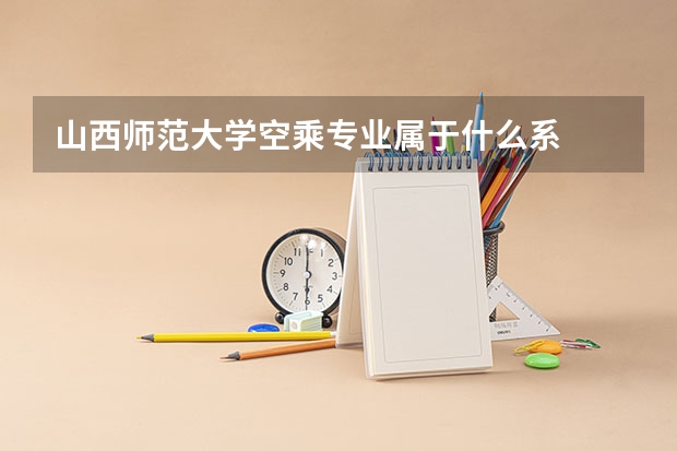山西师范大学空乘专业属于什么系