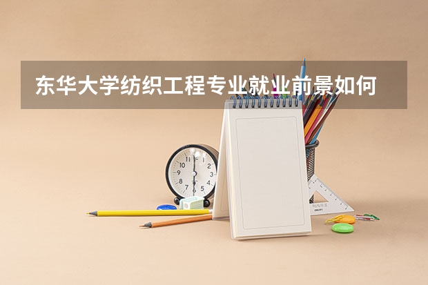 东华大学纺织工程专业就业前景如何