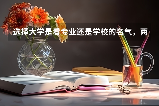 选择大学是看专业还是学校的名气，两种方法有什么不同？
