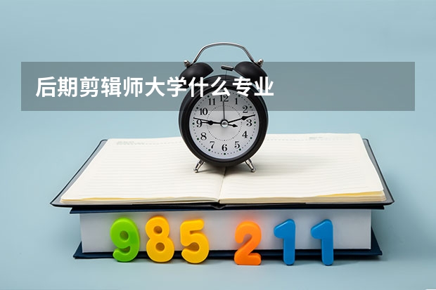 后期剪辑师大学什么专业
