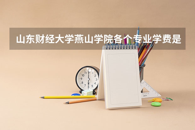 山东财经大学燕山学院各个专业学费是多少