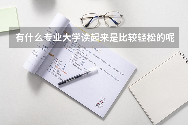 有什么专业大学读起来是比较轻松的呢？