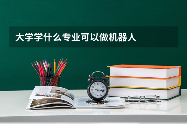 大学学什么专业可以做机器人