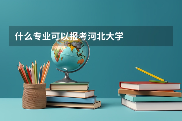 什么专业可以报考河北大学