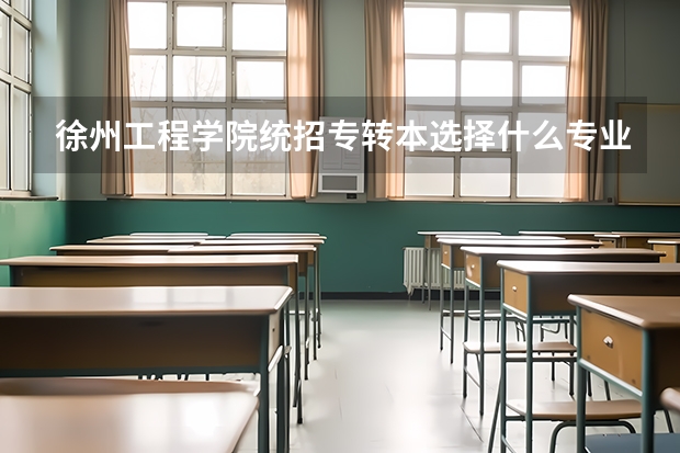 徐州工程学院统招专转本选择什么专业报考比较好?