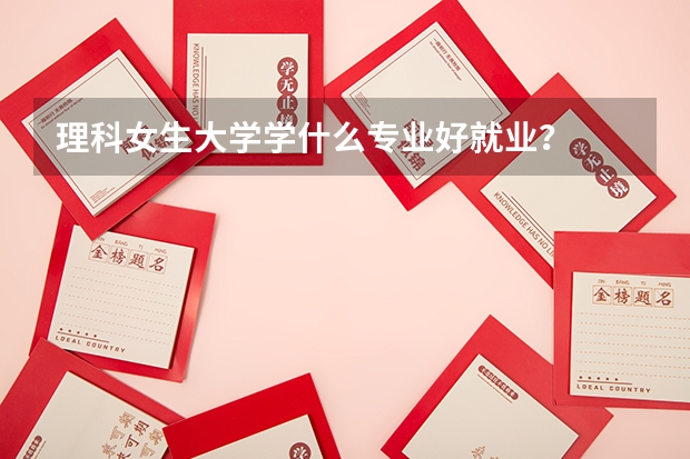 理科女生大学学什么专业好就业？