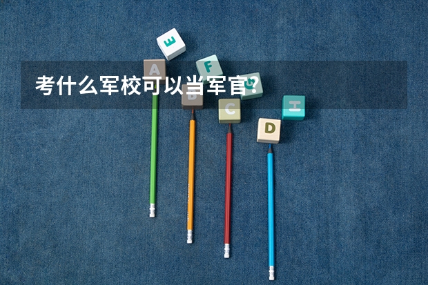 考什么军校可以当军官?
