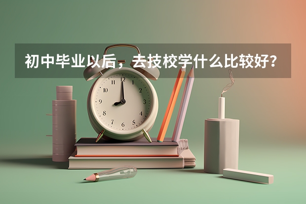 初中毕业以后，去技校学什么比较好？