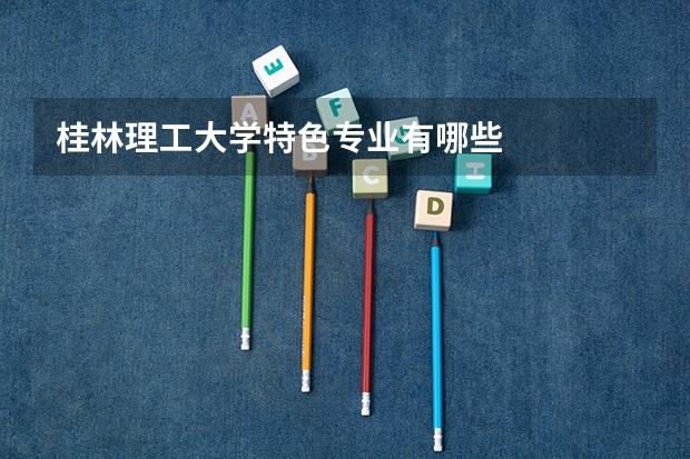 桂林理工大学特色专业有哪些