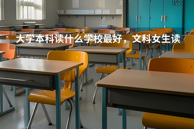 大学本科读什么学校最好，文科女生读什么专业出路最好